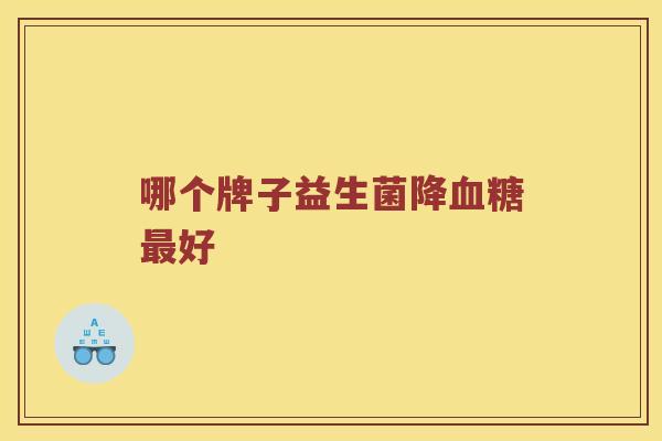 哪个牌子益生菌降血糖最好