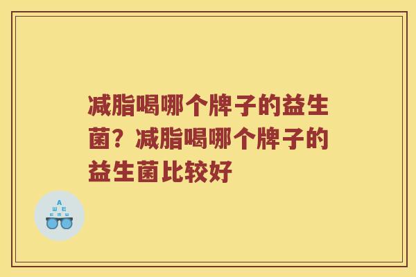 减脂喝哪个牌子的益生菌？减脂喝哪个牌子的益生菌比较好