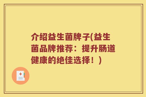 介绍益生菌牌子(益生菌品牌推荐：提升肠道健康的绝佳选择！)