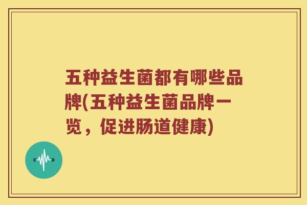 五种益生菌都有哪些品牌(五种益生菌品牌一览，促进肠道健康)