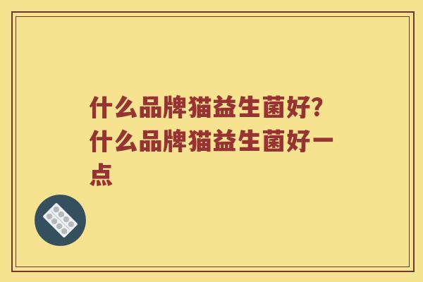 什么品牌猫益生菌好？什么品牌猫益生菌好一点