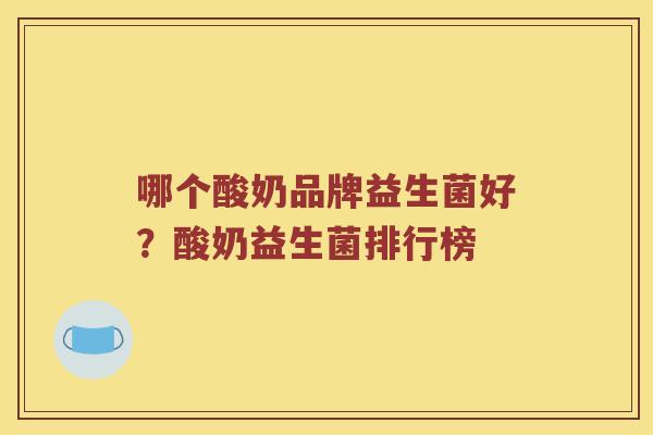 哪个酸奶品牌益生菌好？酸奶益生菌排行榜