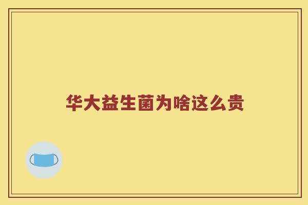 华大益生菌为啥这么贵