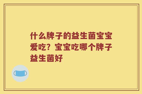 什么牌子的益生菌宝宝爱吃？宝宝吃哪个牌子益生菌好