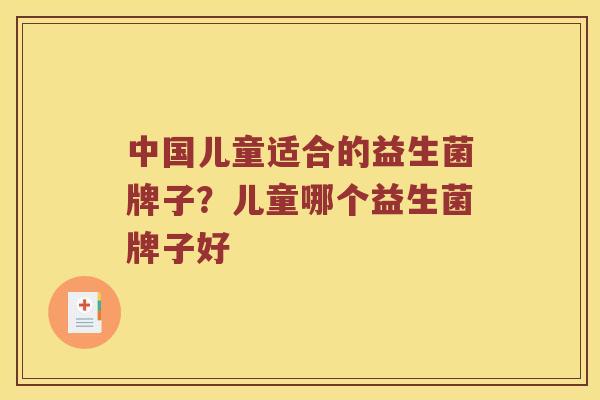 中国儿童适合的益生菌牌子？儿童哪个益生菌牌子好