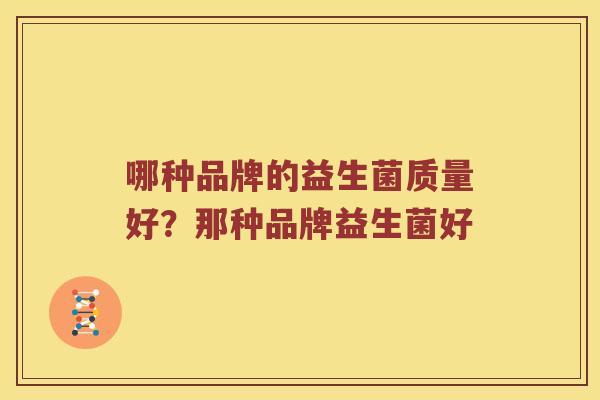哪种品牌的益生菌质量好？那种品牌益生菌好