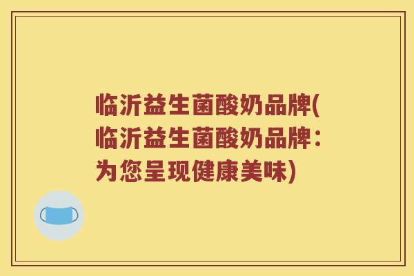 临沂益生菌酸奶品牌(临沂益生菌酸奶品牌：为您呈现健康美味)