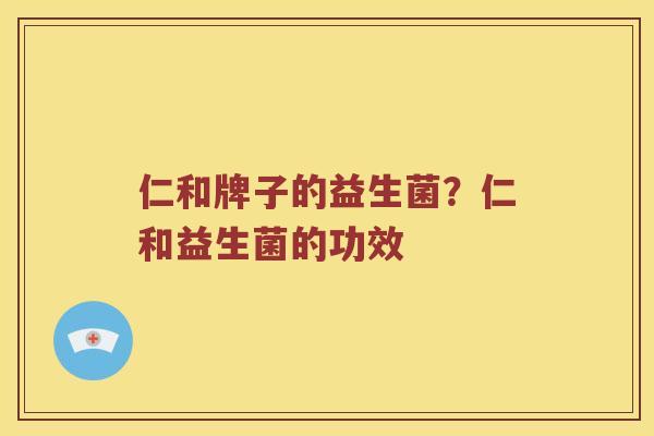 仁和牌子的益生菌？仁和益生菌的功效
