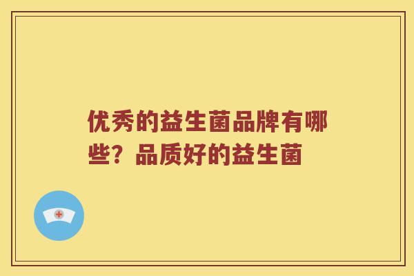 优秀的益生菌品牌有哪些？品质好的益生菌