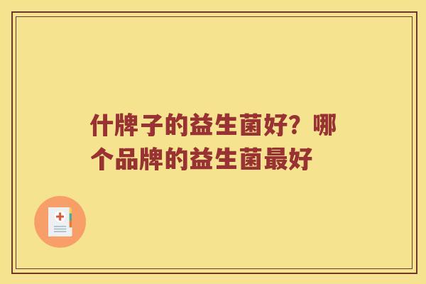 什牌子的益生菌好？哪个品牌的益生菌最好
