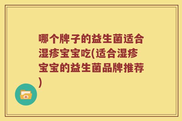哪个牌子的益生菌适合湿疹宝宝吃(适合湿疹宝宝的益生菌品牌推荐)
