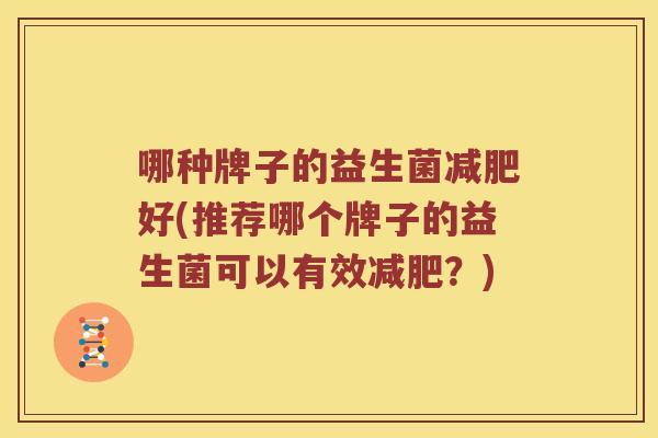 哪种牌子的益生菌好(推荐哪个牌子的益生菌可以有效?) 哪种牌子的益生菌好(推荐哪个牌子的益生菌可以有效?)