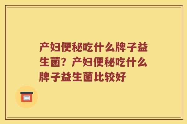 产妇便秘吃什么牌子益生菌？产妇便秘吃什么牌子益生菌比较好