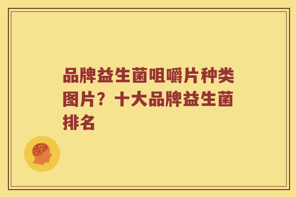 品牌益生菌咀嚼片种类图片？十大品牌益生菌排名
