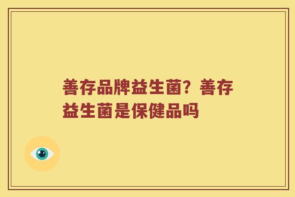 善存品牌益生菌？善存益生菌是保健品吗