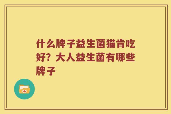 什么牌子益生菌猫肯吃好？大人益生菌有哪些牌子