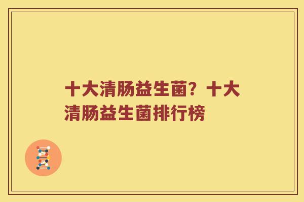 十大清肠益生菌？十大清肠益生菌排行榜