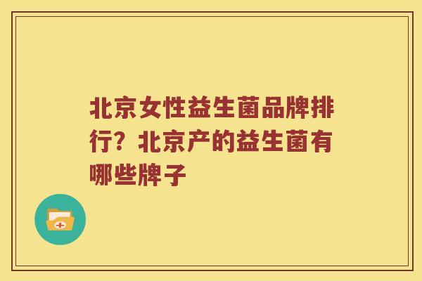 北京女性益生菌品牌排行？北京产的益生菌有哪些牌子