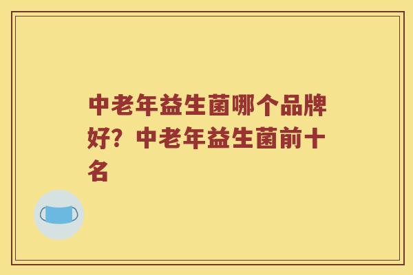 中老年益生菌哪个品牌好？中老年益生菌前十名
