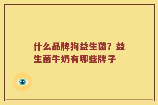 什么品牌狗益生菌？益生菌牛奶有哪些牌子