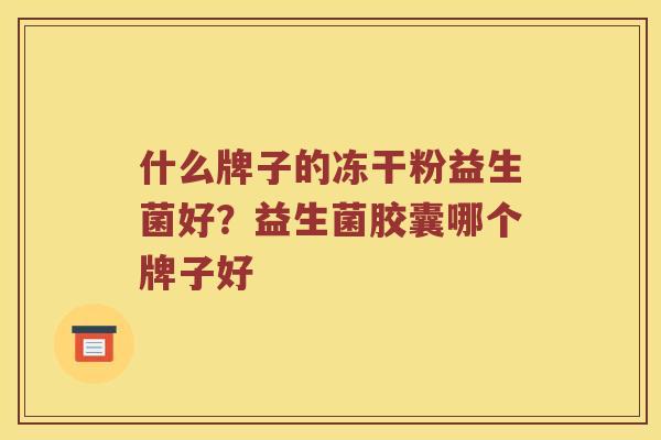 什么牌子的冻干粉益生菌好？益生菌胶囊哪个牌子好