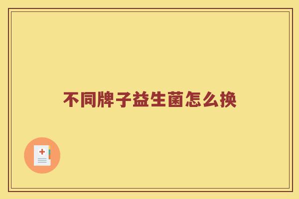 不同牌子益生菌怎么换