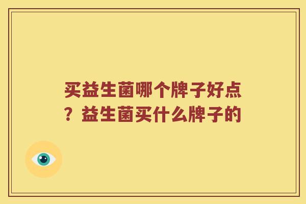 买益生菌哪个牌子好点？益生菌买什么牌子的