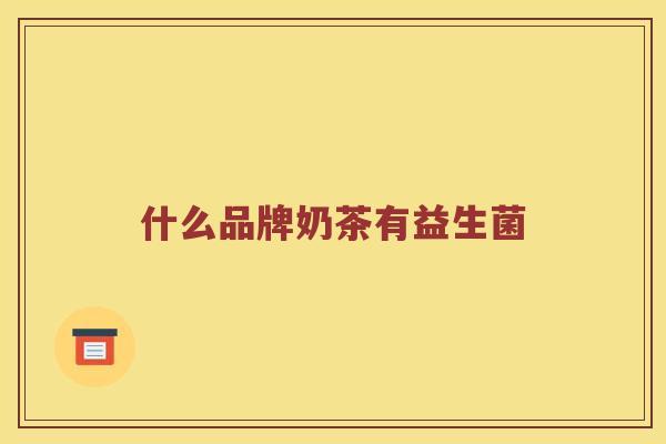 什么品牌奶茶有益生菌