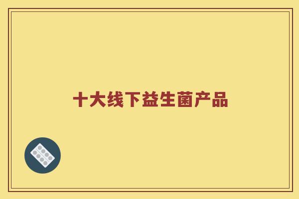 十大线下益生菌产品