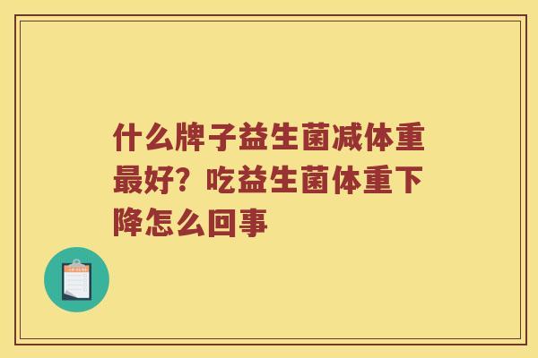 什么牌子益生菌减体重最好？吃益生菌体重下降怎么回事