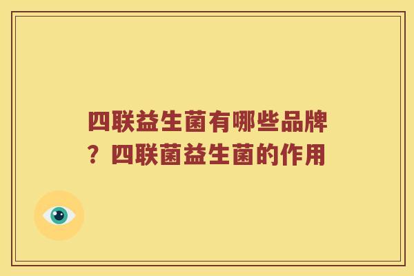 四联益生菌有哪些品牌?四联菌益生菌的作用 四联益生菌有哪些品牌?四联菌益生菌的作用