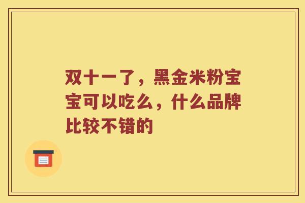双十一了，黑金米粉宝宝可以吃么，什么品牌比较不错的