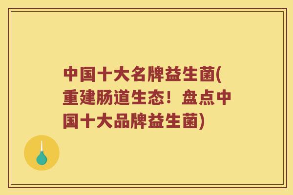 中国十大名牌益生菌(重建肠道生态！盘点中国十大品牌益生菌)