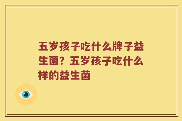 五岁孩子吃什么牌子益生菌？五岁孩子吃什么样的益生菌