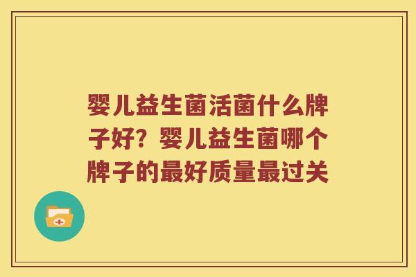 婴儿益生菌活菌什么牌子好?婴儿益生菌哪个牌子的好质量过关 婴儿益生菌活菌什么牌子好?婴儿益生菌哪个牌子的好质量过关