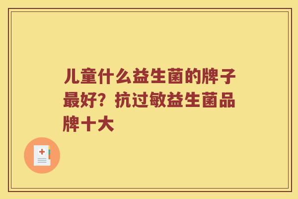 儿童什么益生菌的牌子最好？抗过敏益生菌品牌十大