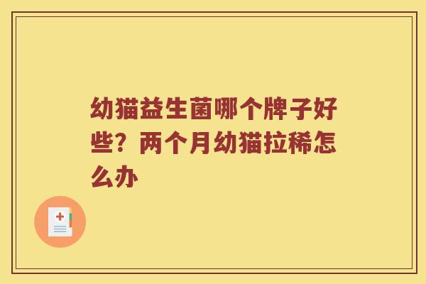 幼猫益生菌哪个牌子好些？两个月幼猫拉稀怎么办