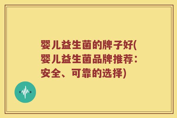 婴儿益生菌的牌子好(婴儿益生菌品牌推荐：安全、可靠的选择)