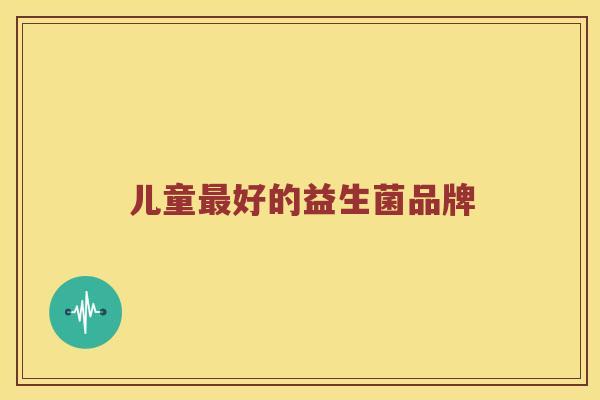 儿童最好的益生菌品牌
