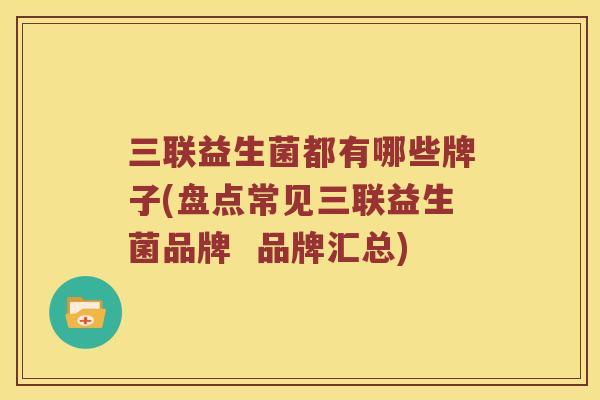 三联益生菌都有哪些牌子(盘点常见三联益生菌品牌  品牌汇总)