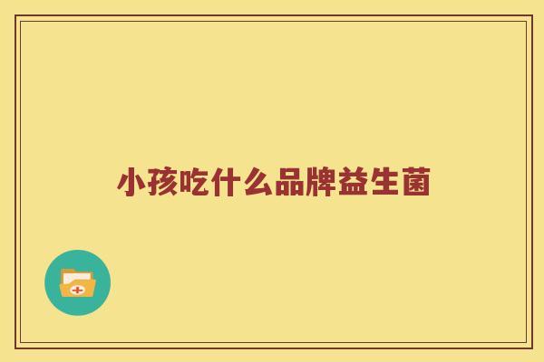 小孩吃什么品牌益生菌