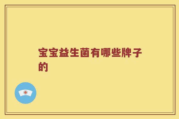 宝宝益生菌有哪些牌子的