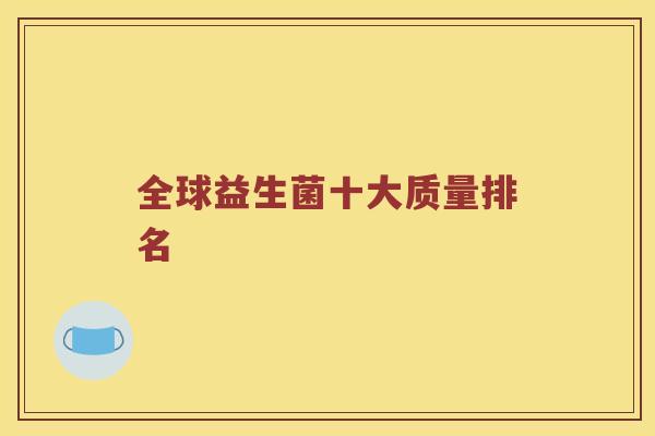 全球益生菌十大质量排名 全球益生菌十大质量排名