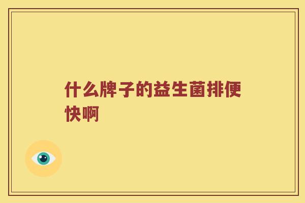 什么牌子的益生菌排便快啊