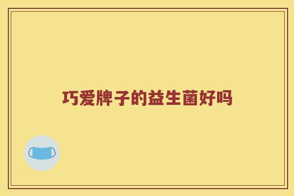 巧爱牌子的益生菌好吗
