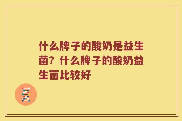 什么牌子的酸奶是益生菌？什么牌子的酸奶益生菌比较好