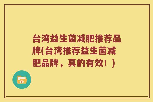 台湾益生菌减肥推荐品牌(台湾推荐益生菌减肥品牌，真的有效！)