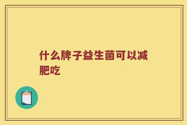 什么牌子益生菌可以减肥吃