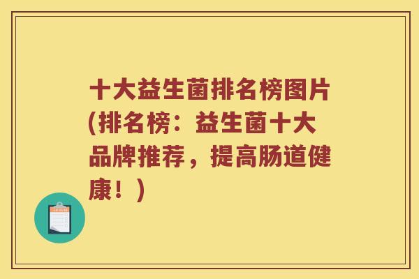 十大益生菌排名榜图片(排名榜：益生菌十大品牌推荐，提高肠道健康！)