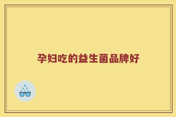 孕妇吃的益生菌品牌好 孕妇吃的益生菌品牌好